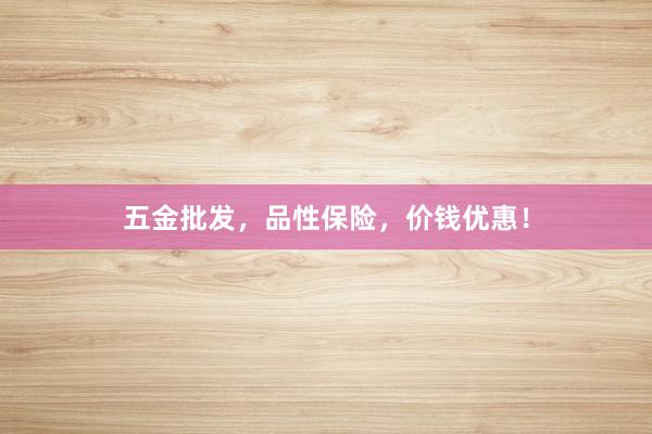 五金批发，品性保险，价钱优惠！